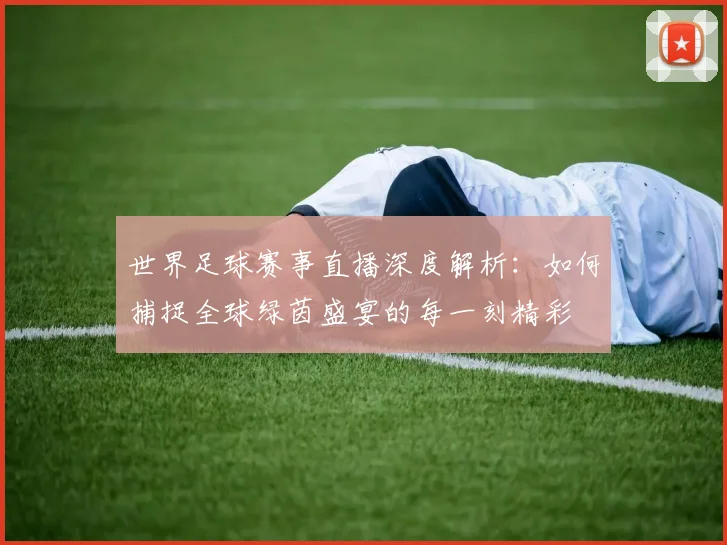 世界足球赛事直播深度解析：如何捕捉全球绿茵盛宴的每一刻精彩