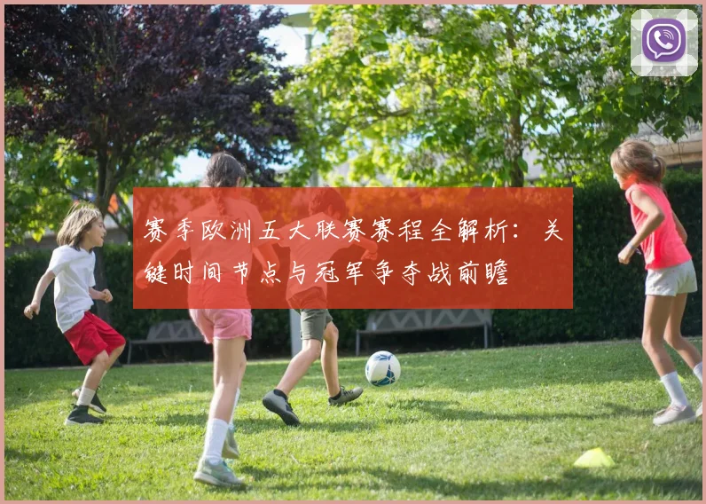 赛季欧洲五大联赛赛程全解析：关键时间节点与冠军争夺战前瞻