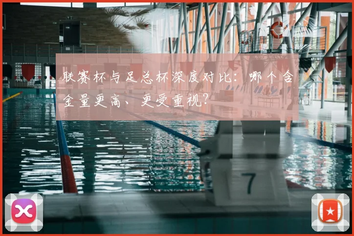 联赛杯与足总杯深度对比：哪个含金量更高、更受重视？
