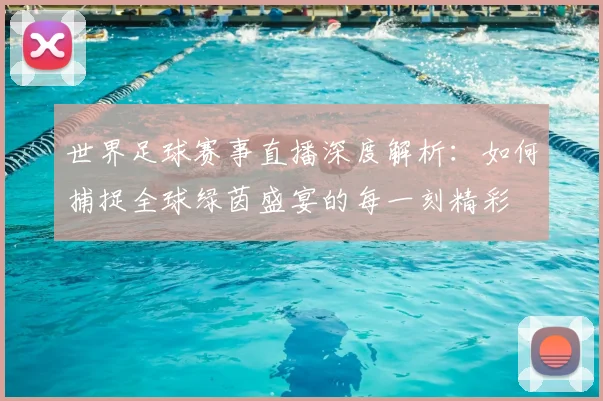 世界足球赛事直播深度解析：如何捕捉全球绿茵盛宴的每一刻精彩