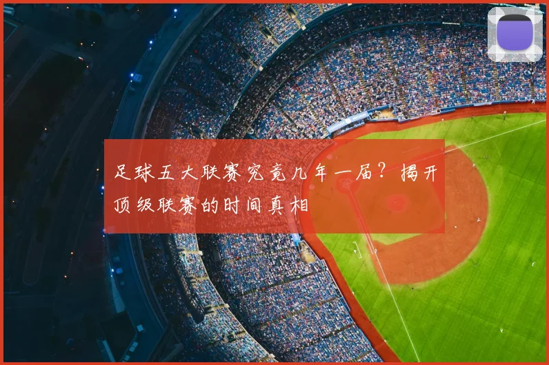 足球五大联赛究竟几年一届？揭开顶级联赛的时间真相