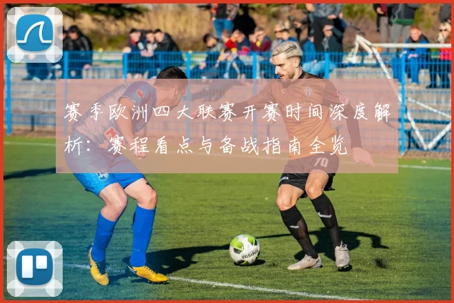 赛季欧洲四大联赛开赛时间深度解析：赛程看点与备战指南全览