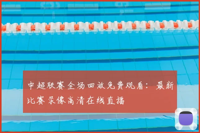 中超联赛全场回放免费观看：最新比赛录像高清在线直播