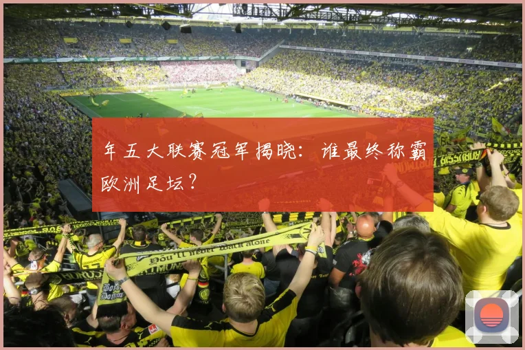 年五大联赛冠军揭晓:谁最终称霸欧洲足坛?