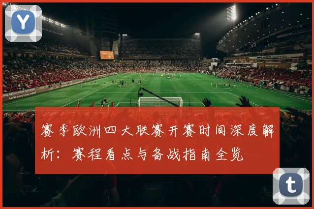 赛季欧洲四大联赛开赛时间深度解析：赛程看点与备战指南全览