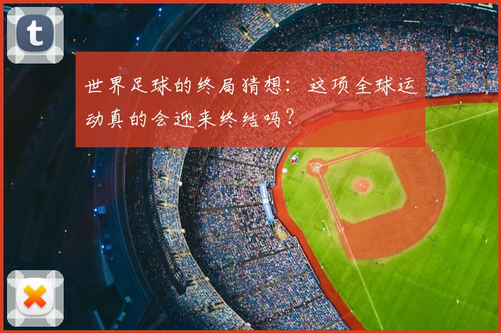 世界足球的终局猜想：这项全球运动真的会迎来终结吗？