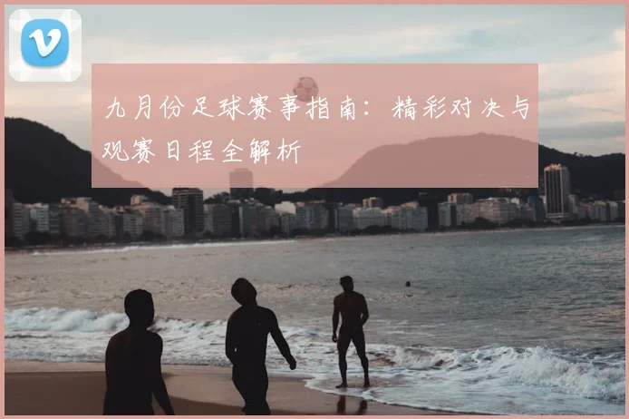 九月份足球赛事指南：精彩对决与观赛日程全解析