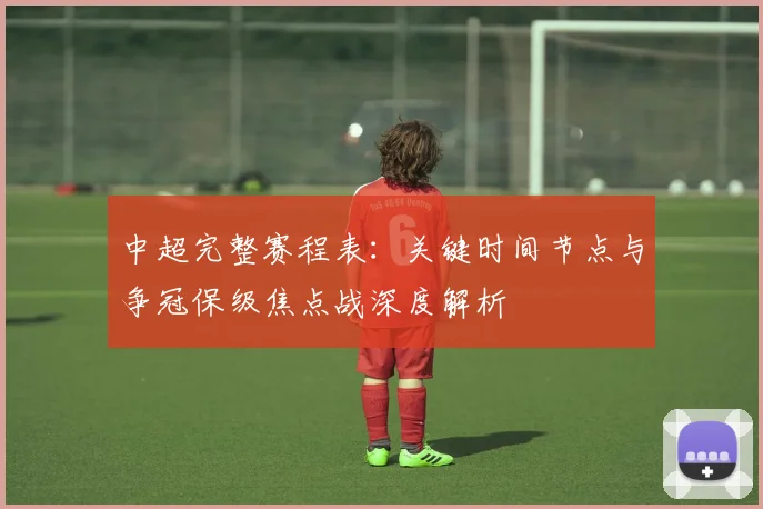 中超完整赛程表：关键时间节点与争冠保级焦点战深度解析