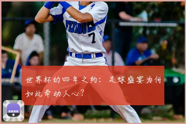 世界杯的四年之约：足球盛宴为何如此牵动人心？