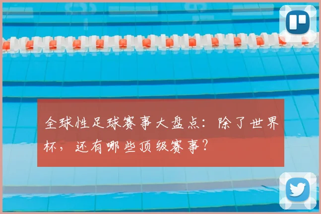 全球性足球赛事大盘点：除了世界杯，还有哪些顶级赛事？