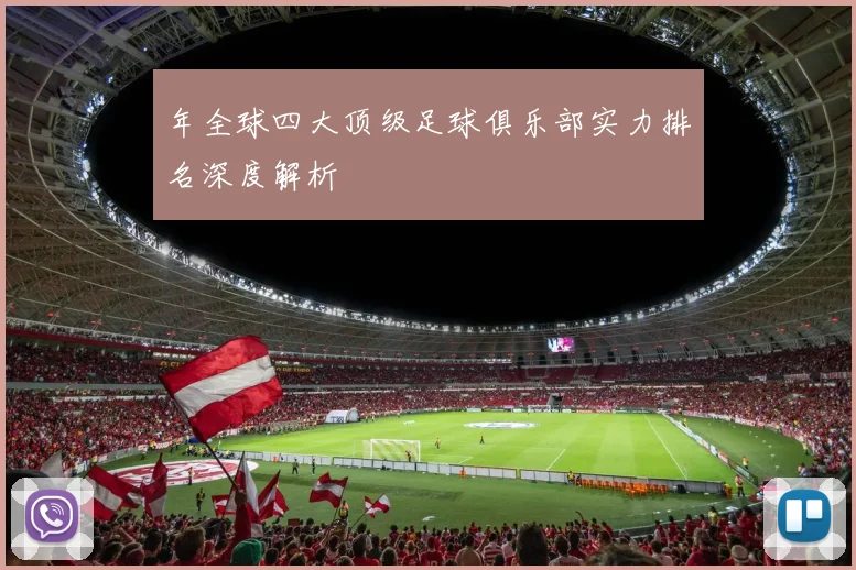 年全球四大顶级足球俱乐部实力排名深度解析